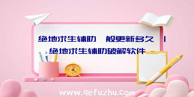 「绝地求生辅助一般更新多久」|绝地求生辅助破解软件